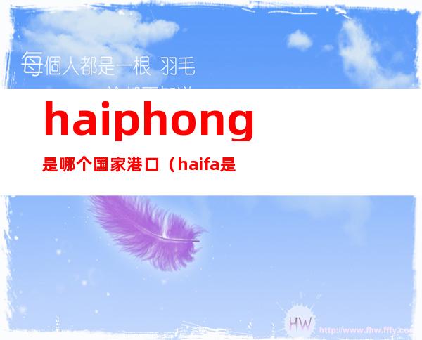 haiphong是哪个国家港口（haifa是哪个国家的港口）