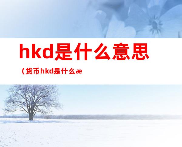 hkd是什么意思（货币hkd是什么意思）