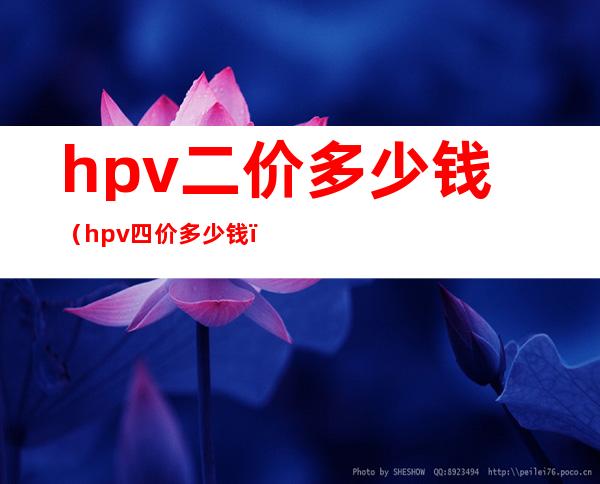 hpv二价多少钱（hpv四价多少钱）