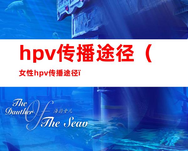 hpv传播途径（女性hpv传播途径）