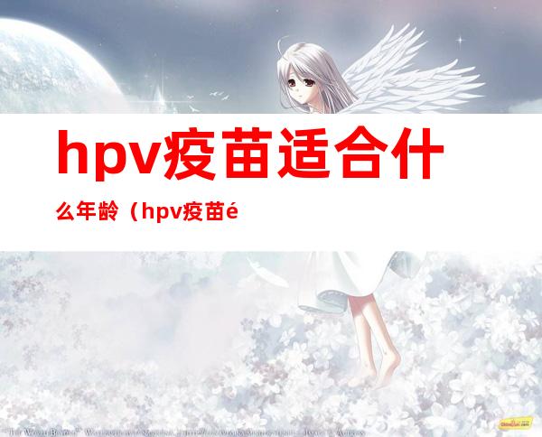 hpv疫苗适合什么年龄（hpv疫苗适合什么年龄打几针）