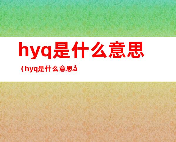 hyq是什么意思（hyq是什么意思啊）