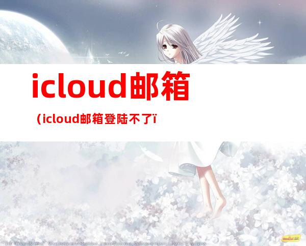 icloud邮箱（icloud邮箱登陆不了）