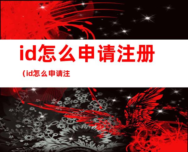 id怎么申请注册（id怎么申请注册苹果ID忘记密码怎么办）