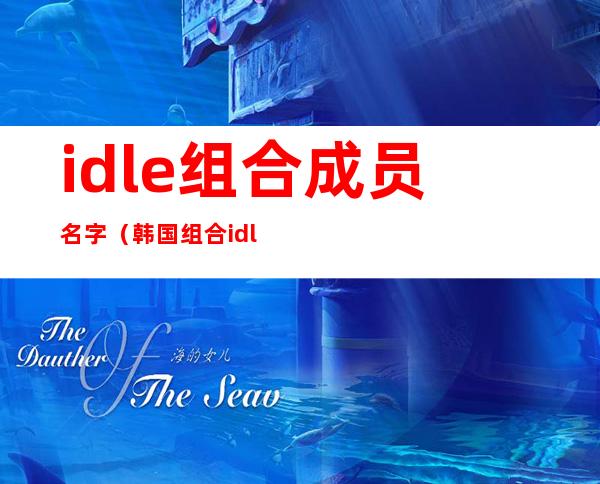 idle组合成员名字（韩国组合idle）