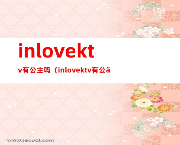 inlovektv有公主吗（inlove ktv有公主吗）