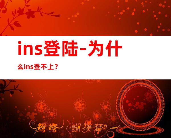 ins登陆-为什么ins登不上？