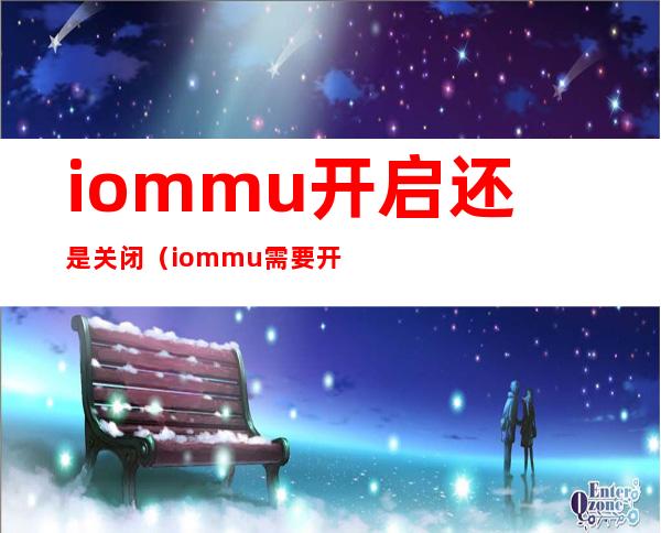 iommu开启还是关闭（iommu需要开启吗）