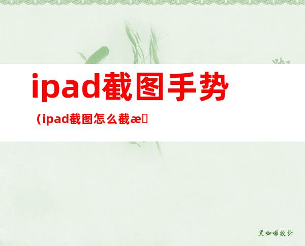 ipad截图手势（ipad截图怎么截手势）