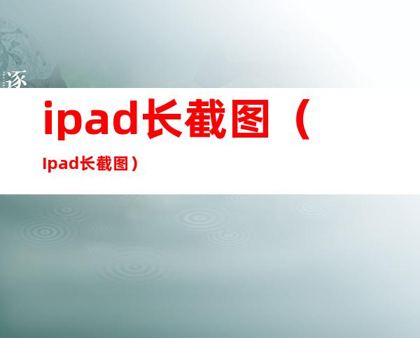 ipad长截图（Ipad长截图）