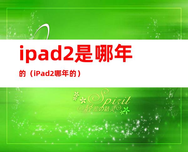 ipad2是哪年的（iPad2哪年的）