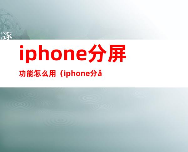 iphone分屏功能怎么用（iphone分屏功能怎么用xr）