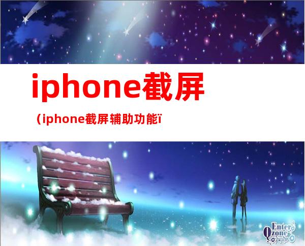 iphone截屏（iphone截屏辅助功能）