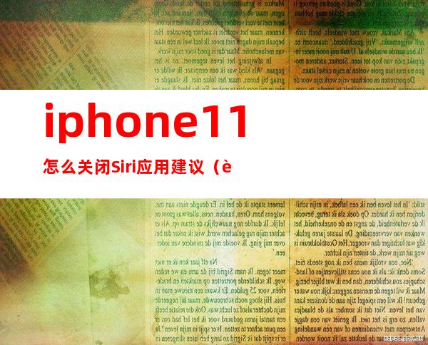 iphone11怎么关闭Siri应用建议（苹果11如何关闭siriapp建议）