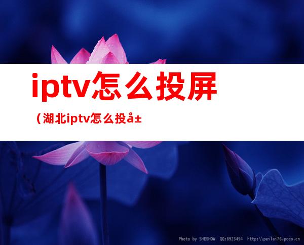 iptv怎么投屏（湖北iptv怎么投屏）