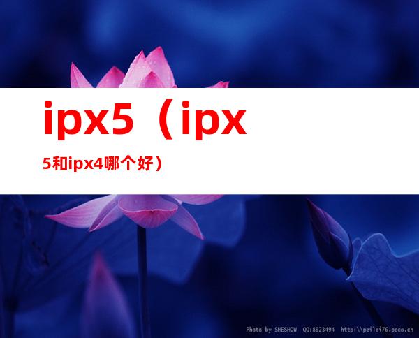 ipx5（ipx5和ipx4哪个好）