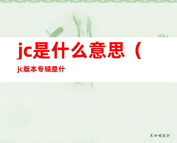 jc是什么意思（jc版本专辑是什么意思）