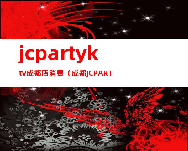 jcpartyktv成都店消费（成都JCPARTYK用什么品牌音响）