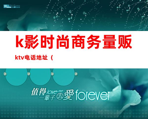 k影时尚商务量贩ktv电话地址（）