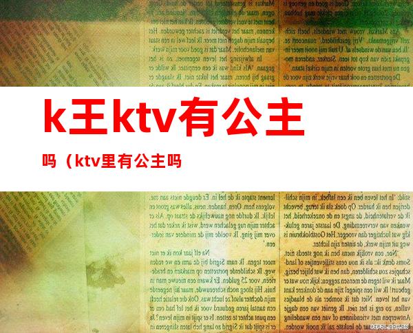 k王ktv有公主吗（ktv里有公主吗）