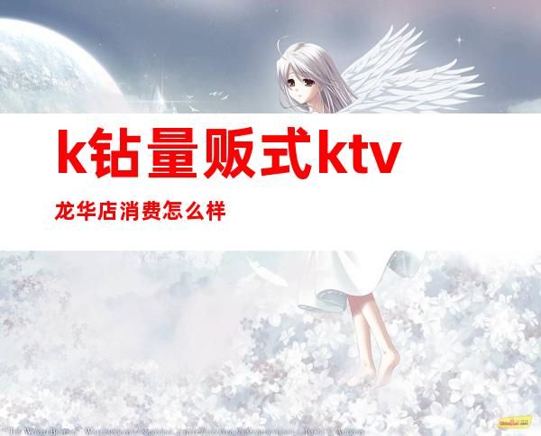 k钻量贩式ktv龙华店消费怎么样（红钻量贩KTV怎么样）