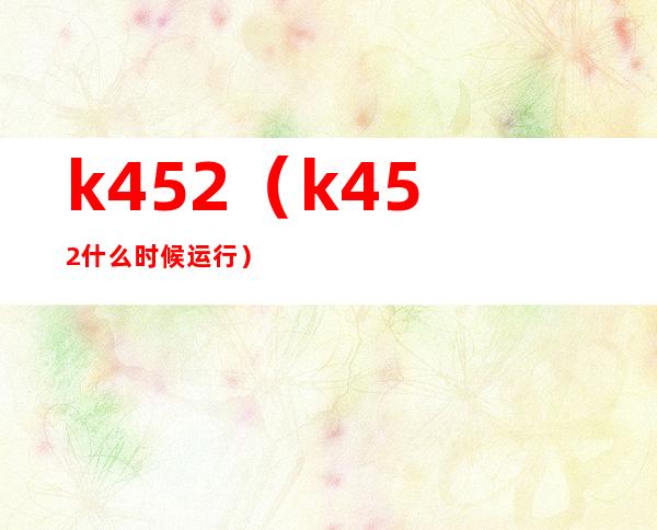 k452（k452什么时候运行）