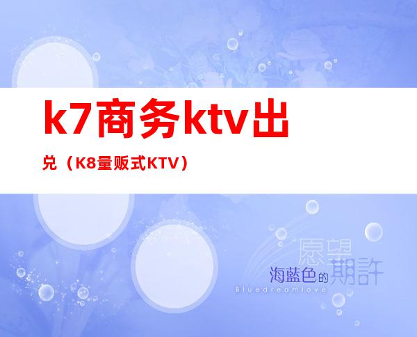 k7商务ktv出兑（K8量贩式KTV）