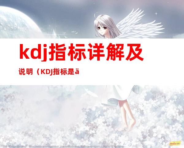 kdj指标详解及说明（KDJ指标是什么）