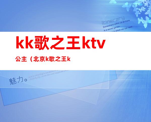 kk歌之王ktv公主（北京k歌之王ktv）