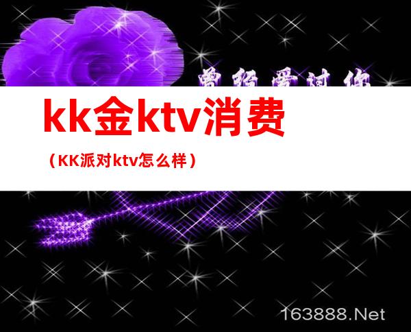 kk金ktv消费（KK派对ktv怎么样）