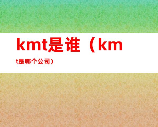 kmt是谁（kmt是哪个公司）