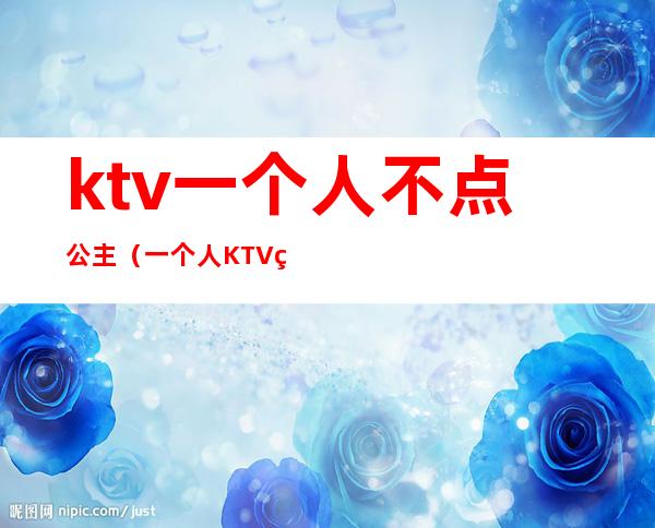 ktv一个人不点公主（一个人KTV点公主好玩吗）