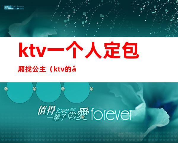 ktv一个人定包厢找公主（ktv的包房公主是干嘛的）