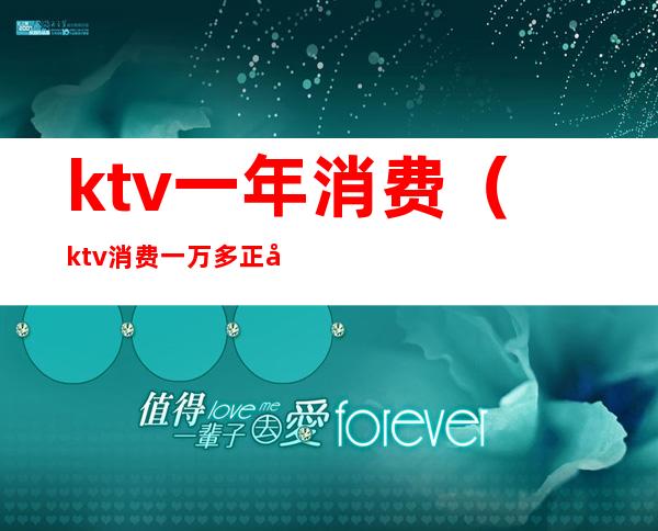 ktv一年消费（ktv消费一万多正常吗）