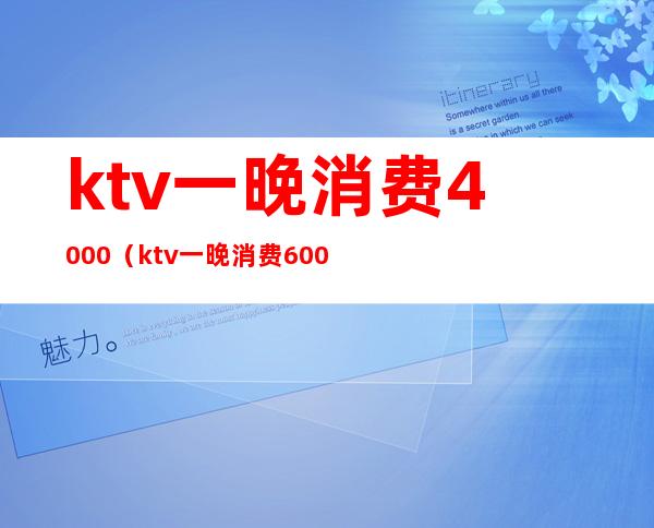 ktv一晚消费4000（ktv一晚消费6000）