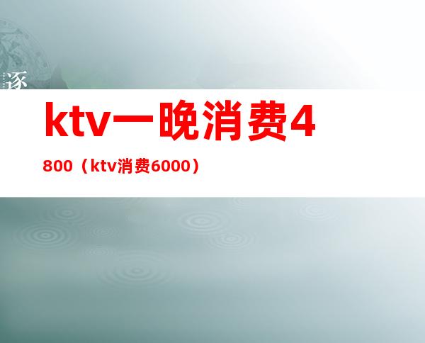 ktv一晚消费4800（ktv消费6000）