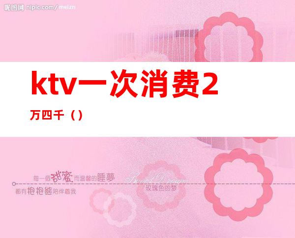 ktv一次消费2万四千（）