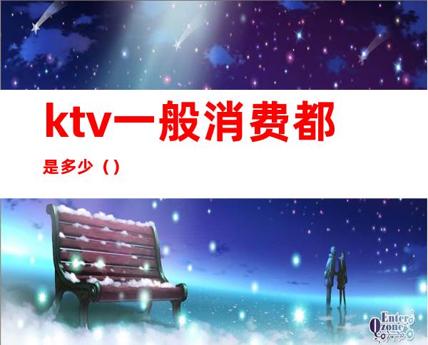 ktv一般消费都是多少（）