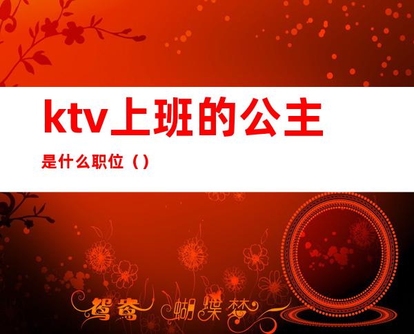 ktv上班的公主是什么职位（）