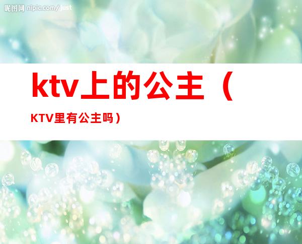 ktv上的公主（KTV里有公主吗）