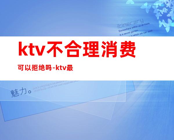 ktv不合理消费可以拒绝吗-ktv最低消费违法吗