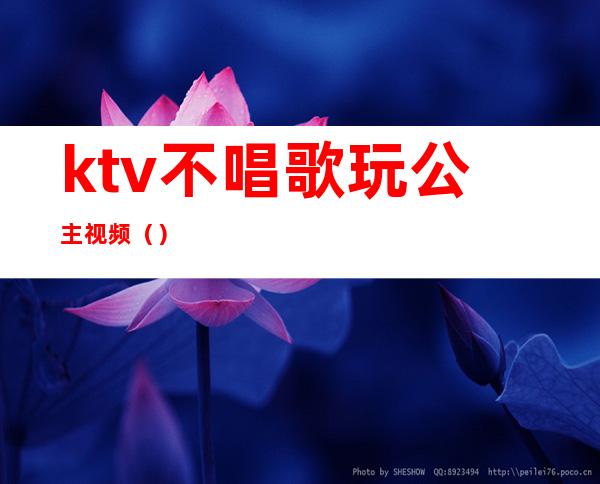 ktv不唱歌玩公主视频（）