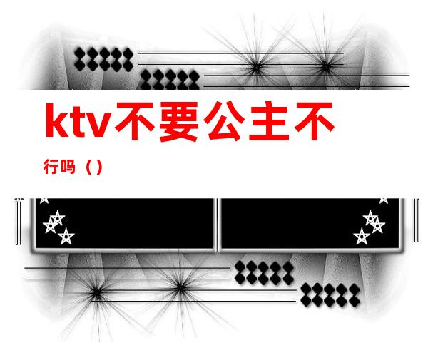 ktv不要公主不行吗（）