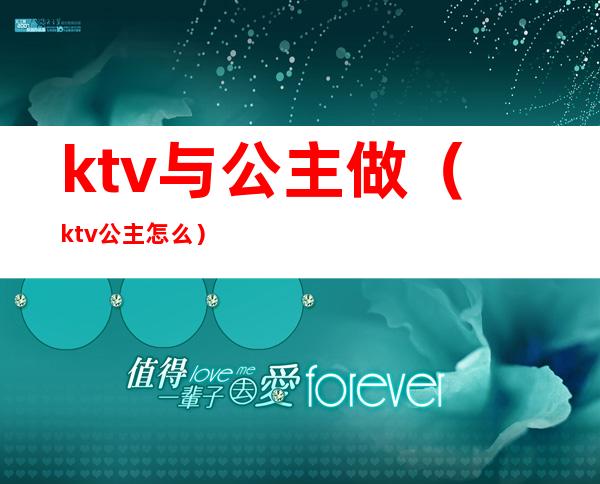 ktv与公主做（ktv公主怎么）