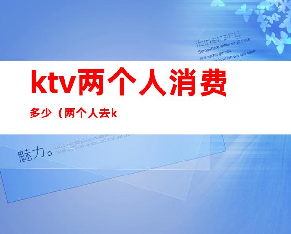 ktv两个人消费多少（两个人去ktv消费多少）