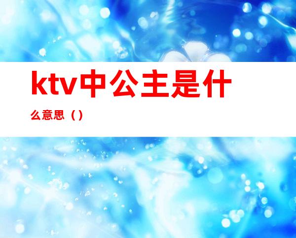 ktv中公主是什么意思（）