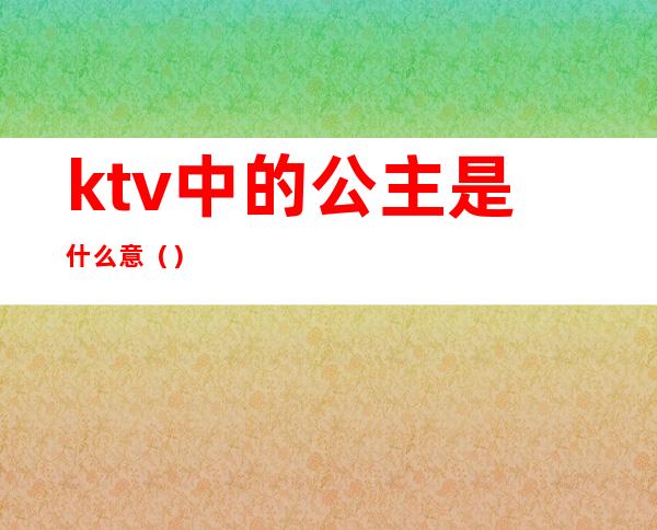 ktv中的公主是什么意（）