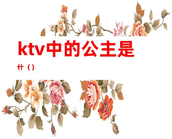 ktv中的公主是什（）