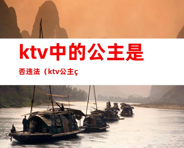 ktv中的公主是否违法（ktv公主犯法吗）