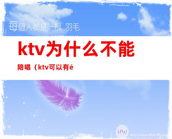 ktv为什么不能陪唱（ktv可以有陪唱吗）